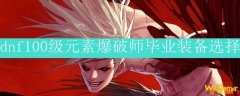 dnf100级元素爆破师毕业装备选择