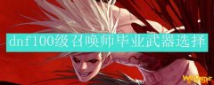 dnf100级召唤师毕业武器选择