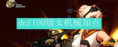 dnf100级女机械加点