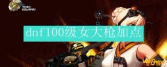 dnf100级女大枪加点