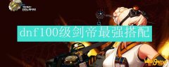 dnf100级剑帝最强搭配