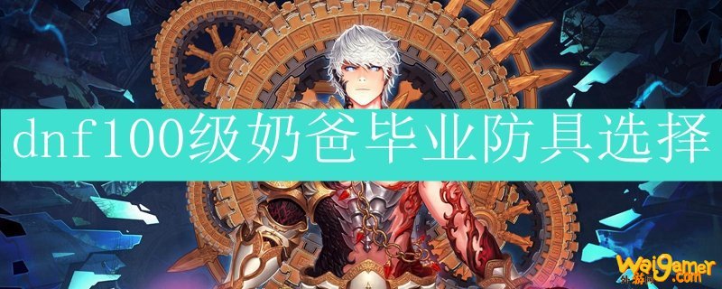 dnf100级奶爸毕业防具选择