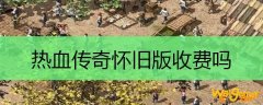 热血传奇怀旧版收费吗