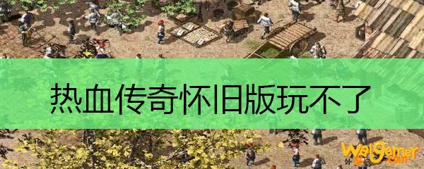 热血传奇怀旧版玩不了