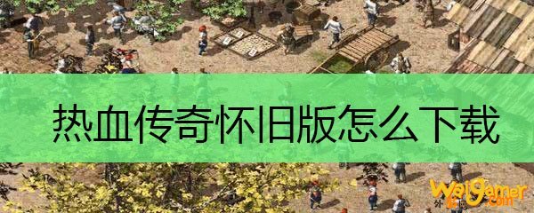 热血传奇怀旧版怎么下载