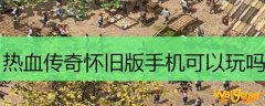 热血传奇怀旧版手机可以玩吗
