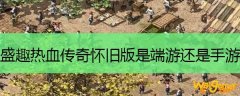 盛趣热血传奇怀旧版是端游还是手游
