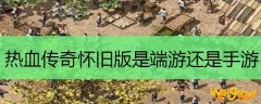 热血传奇怀旧版是端游还是手游