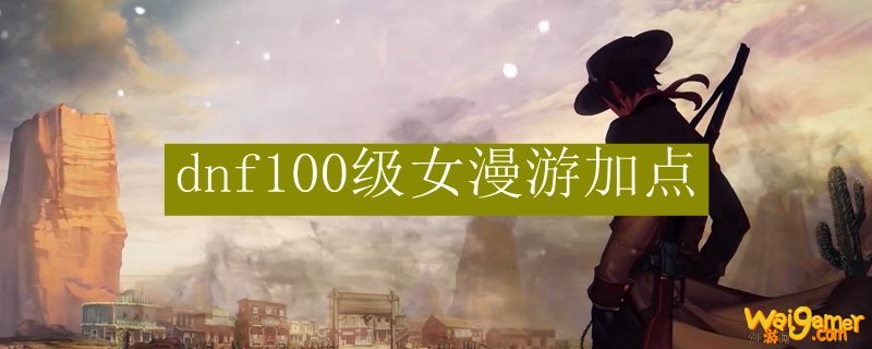dnf100级女漫游加点