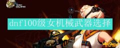 dnf100级女机械武器选择