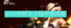 dnf100级女大枪毕业武器