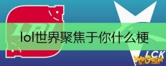 lol世界聚焦于你什么梗