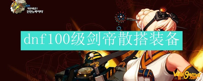 dnf100级剑帝散搭装备