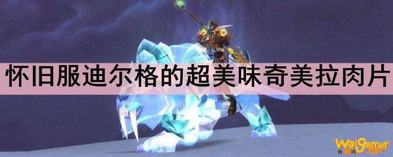 怀旧服迪尔格的超美味奇美拉肉片食谱哪里掉