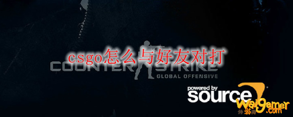 csgo怎么与好友对打