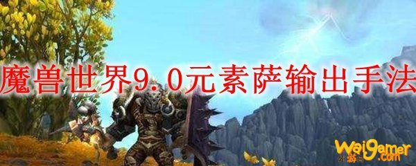 魔兽世界9.0元素萨输出手法