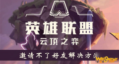 《云顶之弈手游》邀请不了好友怎么办 邀请不了好友解决方法