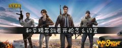 和平精英斜着开枪怎么设置-斜着开枪设置方法