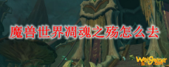 魔兽世界凋魂之殇怎么去