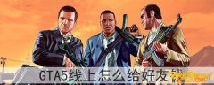 gta5线上怎么给好友钱-线上给好友钱