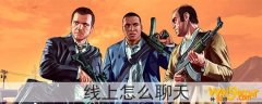 gta5线上怎么聊天-线上如何开启聊天