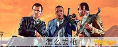 gta5怎么丢枪-gta5枪怎么扔掉