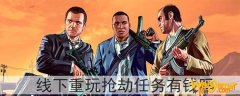 gta5线下重玩抢劫任务有钱吗-重复做抢劫任务有钱吗