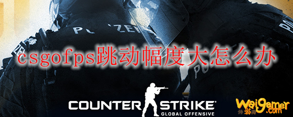 csgofps跳动幅度大怎么办