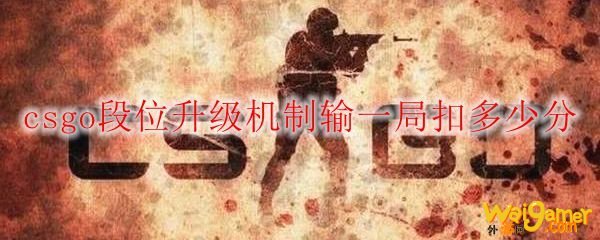 csgo段位升级机制输一局扣多少分