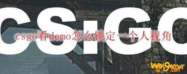 csgo看demo怎么锁定一个人视角