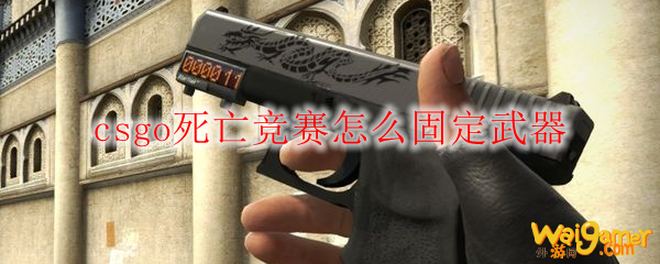 csgo死亡竞赛怎么固定武器