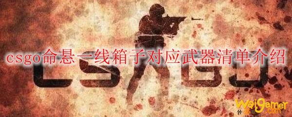 csgo命悬一线箱子对应武器清单介绍