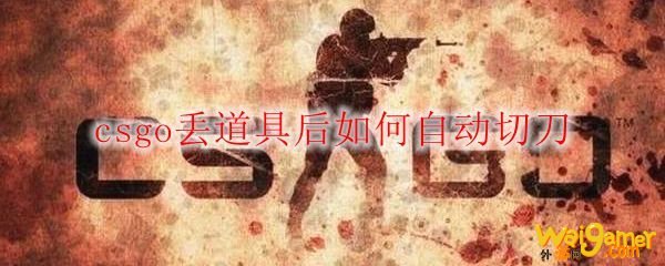 csgo丢道具后如何自动切刀