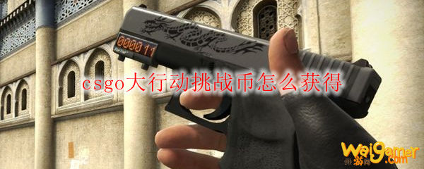 csgo大行动挑战币怎么获得