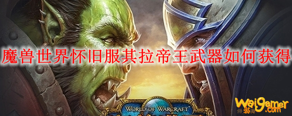 魔兽世界怀旧服其拉帝王武器如何获得
