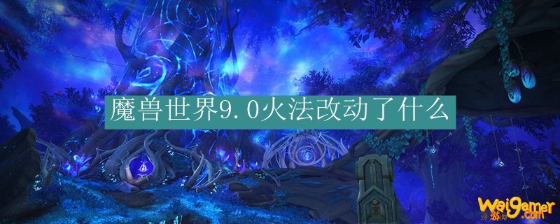 魔兽世界9.0火法改动了什么