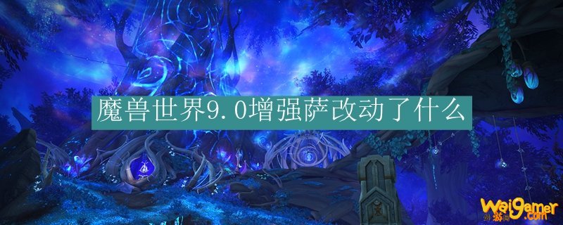 魔兽世界9.0增强萨改动了什么