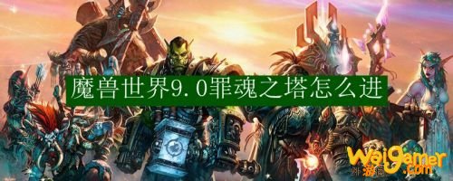 魔兽世界9.0罪魂之塔进入方法 9.0爬塔怎么进入
