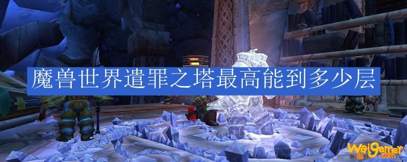 魔兽世界遣罪之塔最高能到多少层
