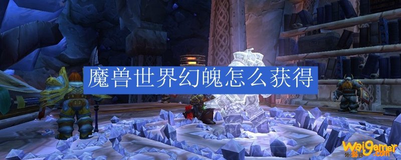 魔兽世界幻魄怎么获得