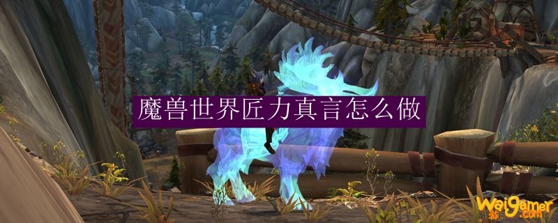 魔兽世界匠力真言怎么做