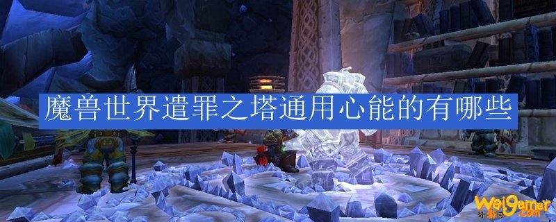 魔兽世界遣罪之塔通用心能的有哪些