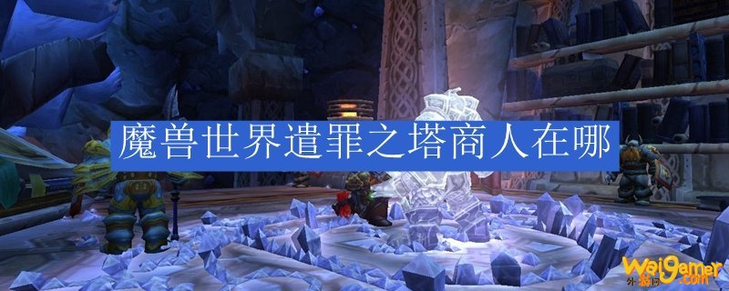 魔兽世界遣罪之塔商人在哪