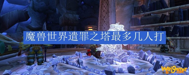 魔兽世界遣罪之塔最多几人打