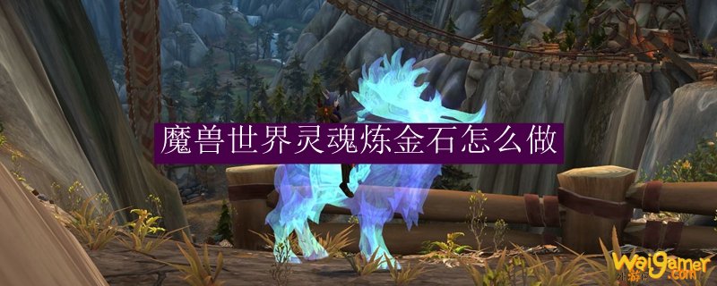 魔兽世界灵魂炼金石怎么做