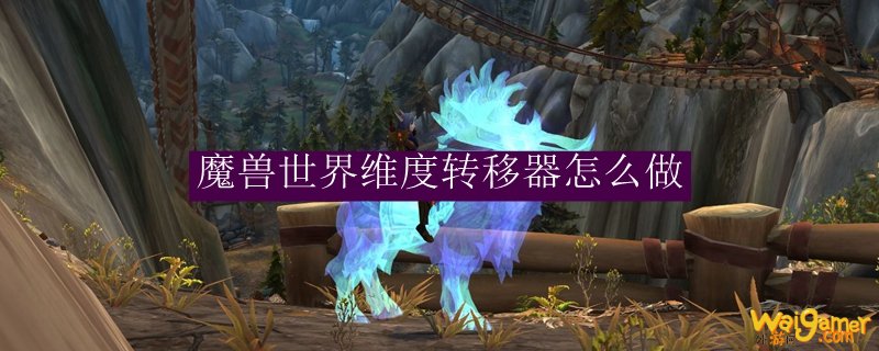 魔兽世界维度转移器怎么做