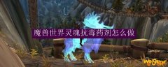 魔兽世界灵魂抗毒药剂怎么做