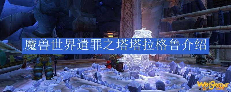 魔兽世界遣罪之塔塔拉格鲁介绍