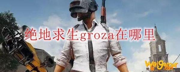 绝地求生groza在哪里