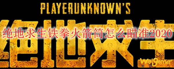 绝地求生铁拳火箭筒怎么瞄准2020
